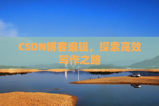 CSDN博客编辑，探索高效写作之路